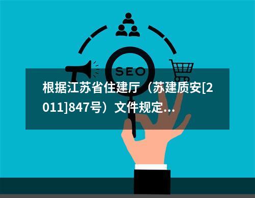 根据江苏省住建厅（苏建质安[2011]847号）文件规定，对