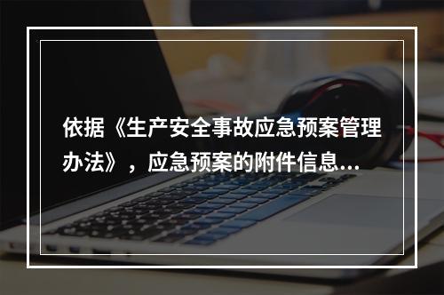 依据《生产安全事故应急预案管理办法》，应急预案的附件信息应当