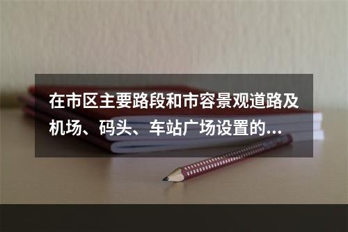 在市区主要路段和市容景观道路及机场、码头、车站广场设置的围挡