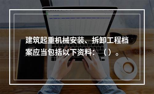 建筑起重机械安装、拆卸工程档案应当包括以下资料：（ ）。