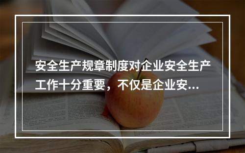 安全生产规章制度对企业安全生产工作十分重要，不仅是企业安全生