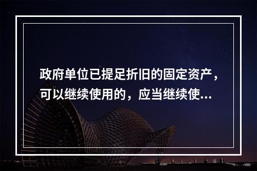 政府单位已提足折旧的固定资产，可以继续使用的，应当继续使用，