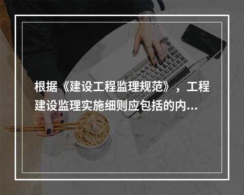 根据《建设工程监理规范》，工程建设监理实施细则应包括的内容有