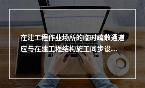 在建工程作业场所的临时疏散通道应与在建工程结构施工同步设置（