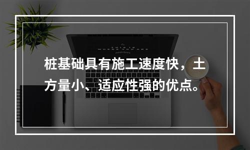 桩基础具有施工速度快，土方量小、适应性强的优点。