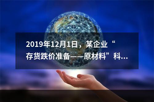 2019年12月1日，某企业“存货跌价准备——原材料”科目贷