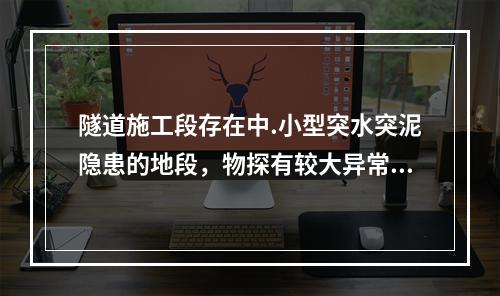 隧道施工段存在中.小型突水突泥隐患的地段，物探有较大异常的地