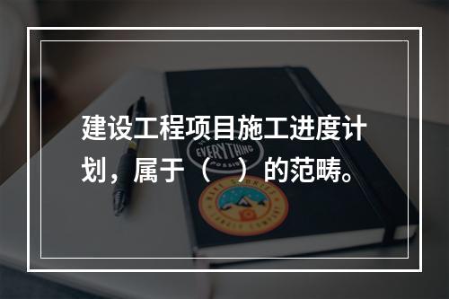 建设工程项目施工进度计划，属于（　）的范畴。