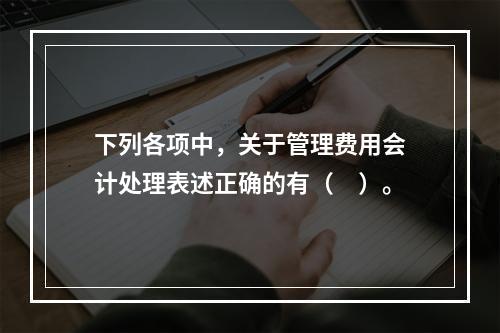 下列各项中，关于管理费用会计处理表述正确的有（　）。