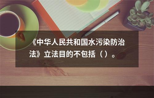 《中华人民共和国水污染防治法》立法目的不包括（ ）。