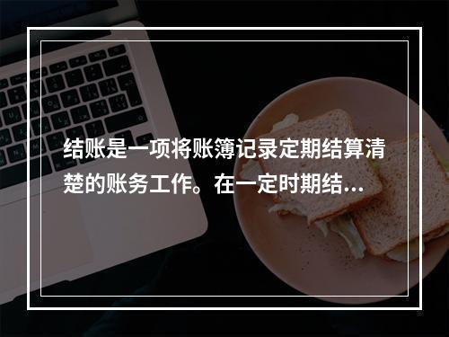 结账是一项将账簿记录定期结算清楚的账务工作。在一定时期结束，