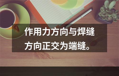 作用力方向与焊缝方向正交为端缝。