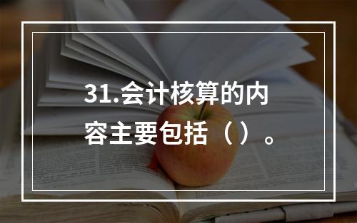 31.会计核算的内容主要包括（ ）。