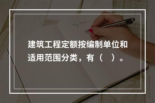 建筑工程定额按编制单位和适用范围分类，有（　）。