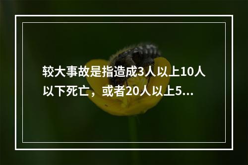 较大事故是指造成3人以上10人以下死亡，或者20人以上50人