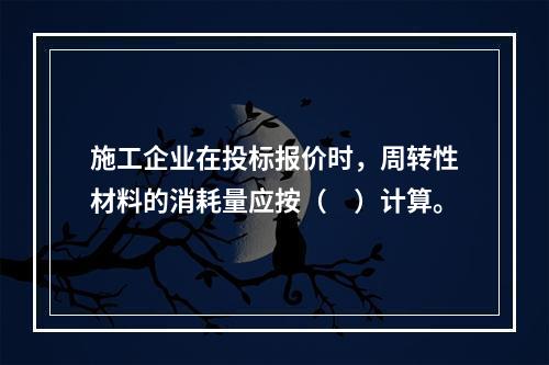 施工企业在投标报价时，周转性材料的消耗量应按（　）计算。