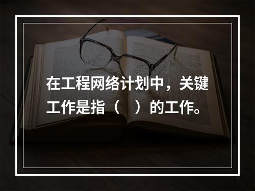 在工程网络计划中，关键工作是指（　）的工作。