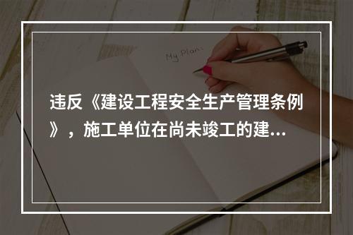 违反《建设工程安全生产管理条例》，施工单位在尚未竣工的建筑物