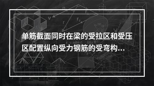 单筋截面同时在梁的受拉区和受压区配置纵向受力钢筋的受弯构件。