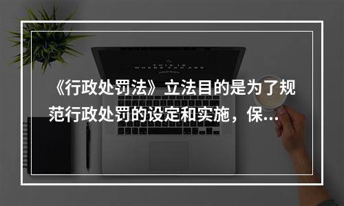 《行政处罚法》立法目的是为了规范行政处罚的设定和实施，保障和