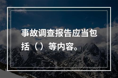 事故调查报告应当包括（ ）等内容。