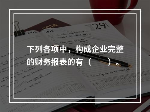 下列各项中，构成企业完整的财务报表的有（　　）。