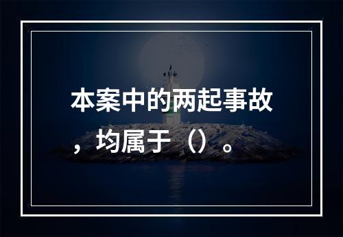 本案中的两起事故，均属于（）。