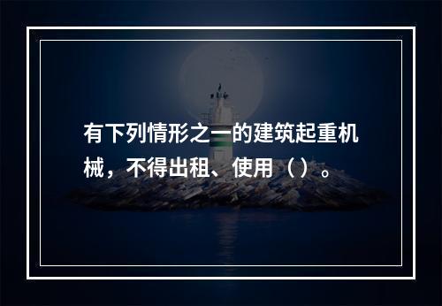 有下列情形之一的建筑起重机械，不得出租、使用（ ）。