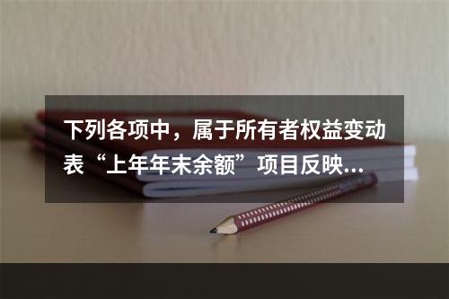 下列各项中，属于所有者权益变动表“上年年末余额”项目反映的内