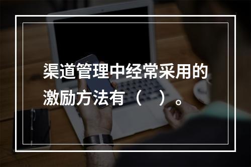 渠道管理中经常采用的激励方法有（　）。