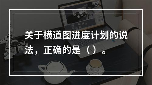 关于横道图进度计划的说法，正确的是（ ）。