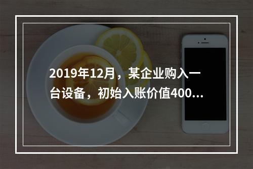 2019年12月，某企业购入一台设备，初始入账价值400万元