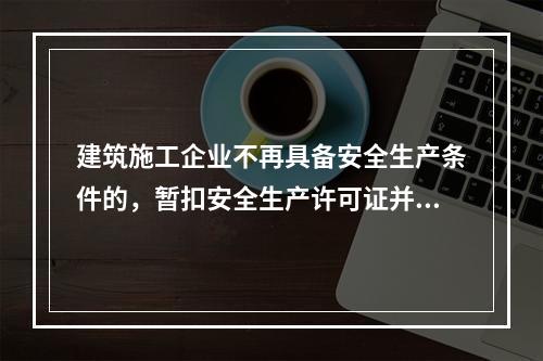 建筑施工企业不再具备安全生产条件的，暂扣安全生产许可证并限期