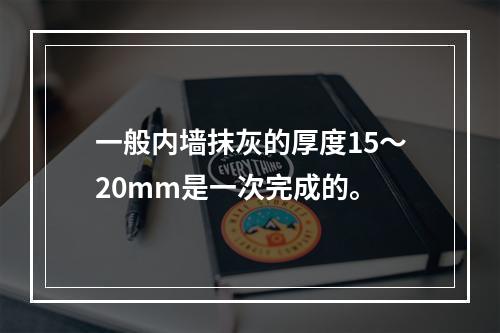 一般内墙抹灰的厚度15～20mm是一次完成的。