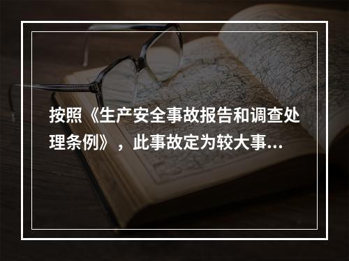 按照《生产安全事故报告和调查处理条例》，此事故定为较大事故。