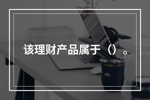 该理财产品属于（）。