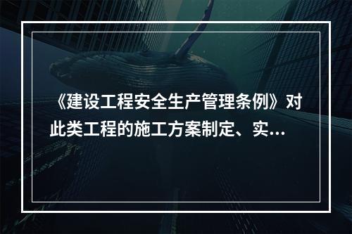 《建设工程安全生产管理条例》对此类工程的施工方案制定、实施作