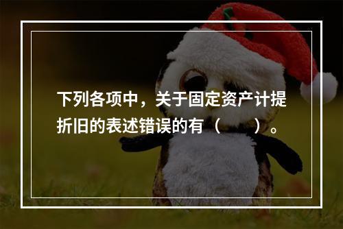 下列各项中，关于固定资产计提折旧的表述错误的有（　　）。