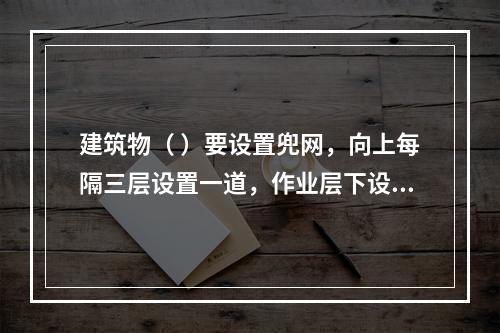 建筑物（ ）要设置兜网，向上每隔三层设置一道，作业层下设随层