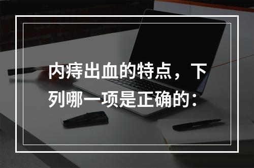 内痔出血的特点，下列哪一项是正确的：