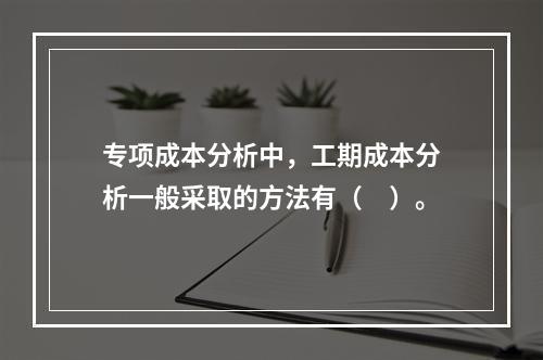 专项成本分析中，工期成本分析一般采取的方法有（　）。