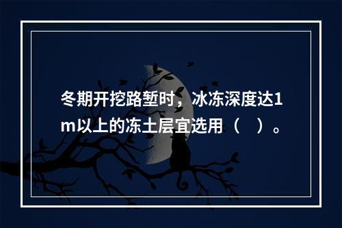 冬期开挖路堑时，冰冻深度达1m以上的冻土层宜选用（　）。