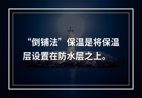 “倒铺法”保温是将保温层设置在防水层之上。