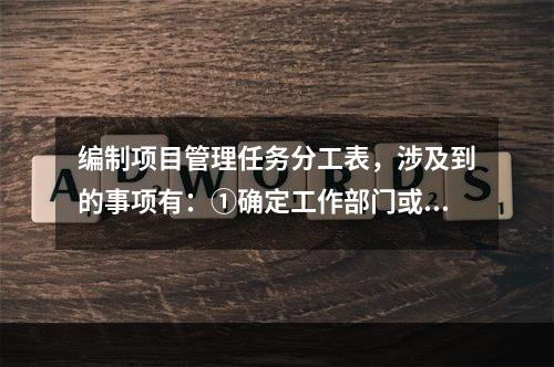 编制项目管理任务分工表，涉及到的事项有：①确定工作部门或个人