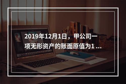 2019年12月1日，甲公司一项无形资产的账面原值为1 60