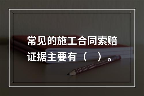 常见的施工合同索赔证据主要有（　）。