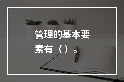 管理的基本要素有（ ）。