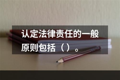 认定法律责任的一般原则包括（ ）。