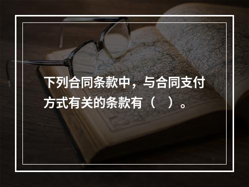 下列合同条款中，与合同支付方式有关的条款有（　）。