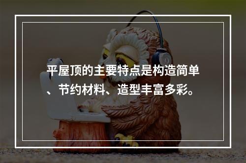 平屋顶的主要特点是构造简单、节约材料、造型丰富多彩。